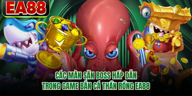 Các màn săn boss hấp dẫn trong game bắn cá thần rồng EA88