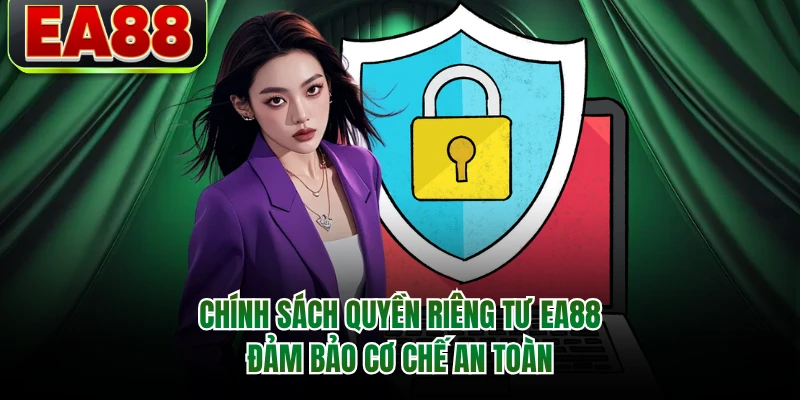 Chính sách quyền riêng tư EA88 đảm bảo cơ chế an toàn