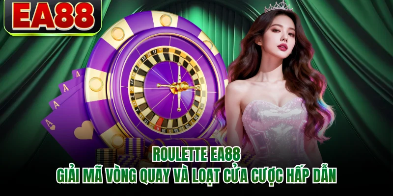 Roulette EA88 - Giải Mã Vòng Quay Và Loạt Cửa Cược Hấp Dẫn